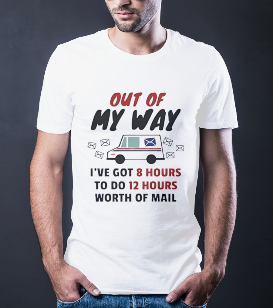Out Of My Way I've Got 8 Hours To Do 12 Hours Worth Of Mail T-Shirt