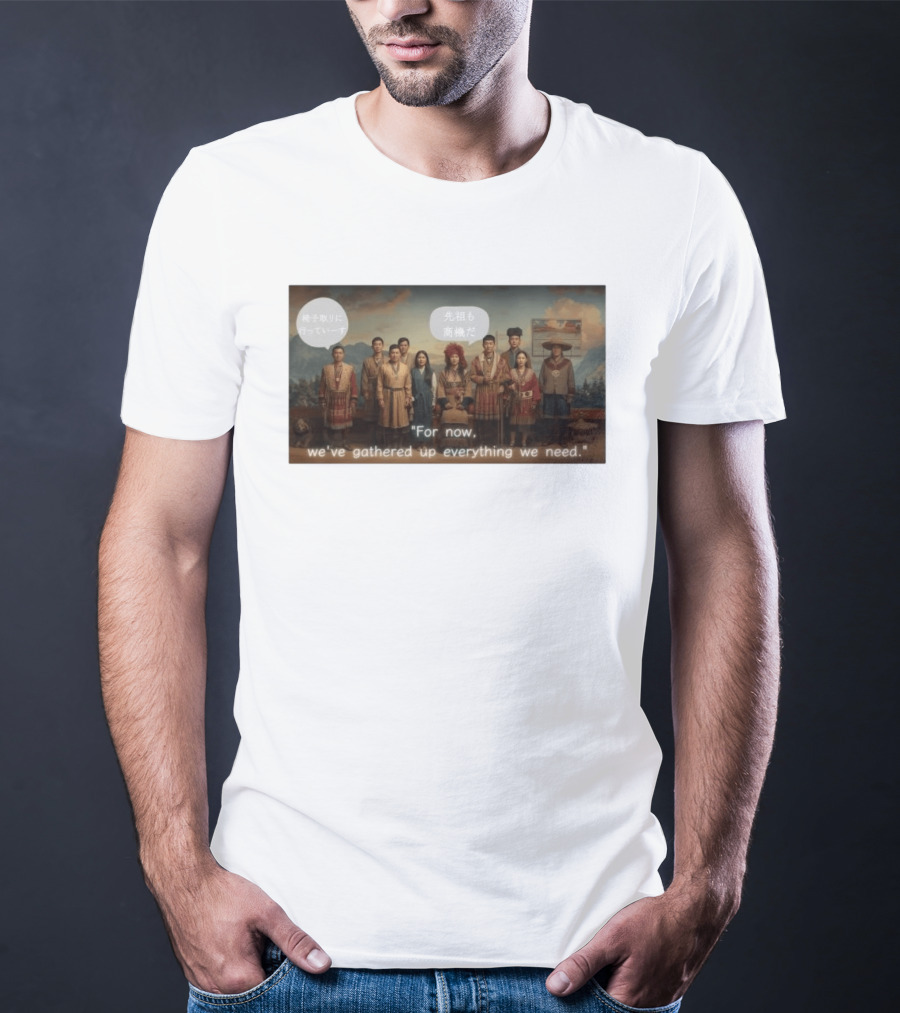 For Now We've Gathered Up Everything We Need Tribal Group T-Shirt