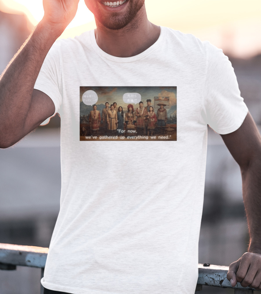 For Now We've Gathered Up Everything We Need Tribal Group T-Shirt