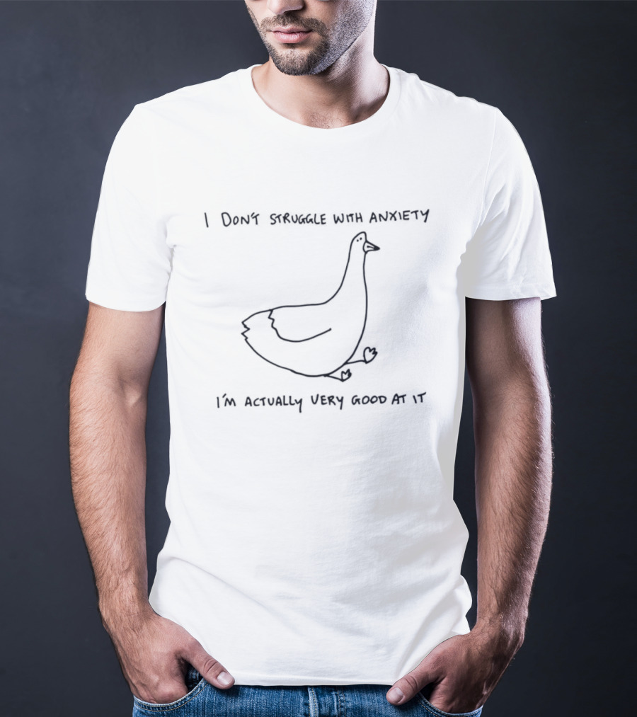 Goose I Do Not Struggle With Anxiety I'm Actually Very Good At It T-Shirt
