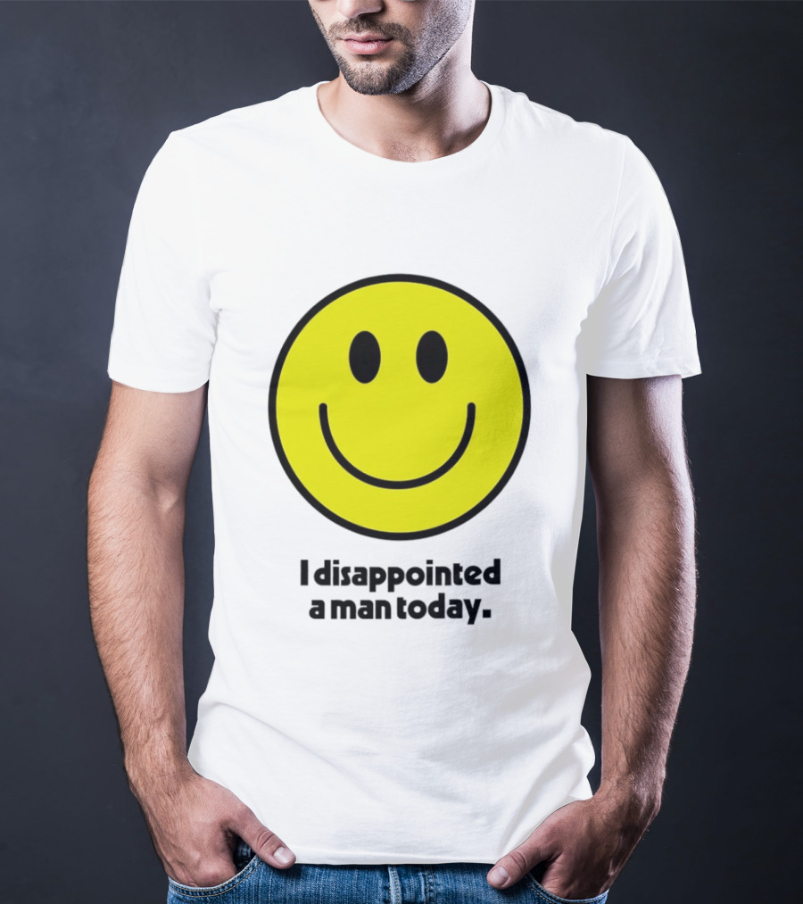 Smiley Face I Disappointed A Man Today T-Shirt