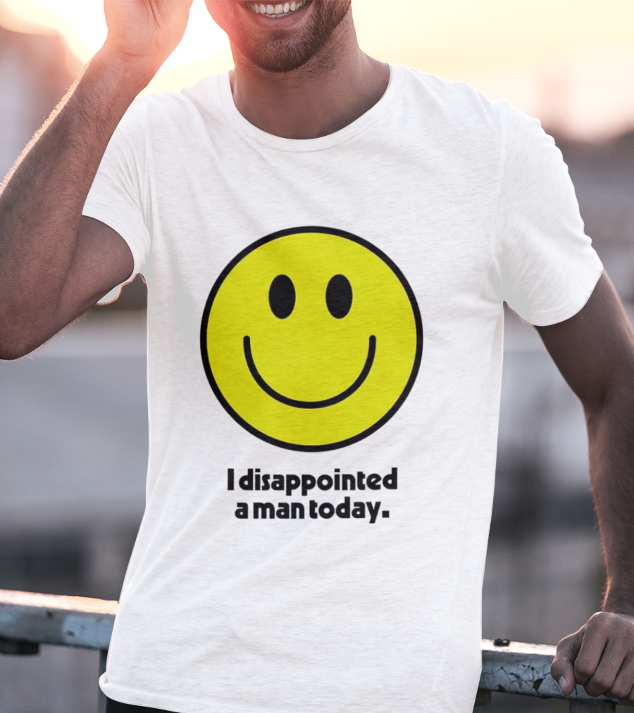 Smiley Face I Disappointed A Man Today T-Shirt