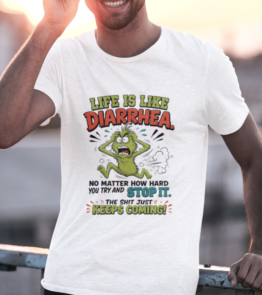 Life Is Like Diarrhea No Matter How Hard You Try Stop It Keeps Coming T-Shirt