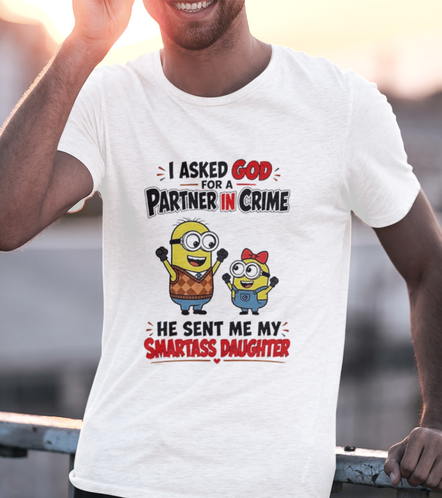 Minion I Asked God For A Partner In Crime He Sent Me My Smartass Daughter T-Shirt