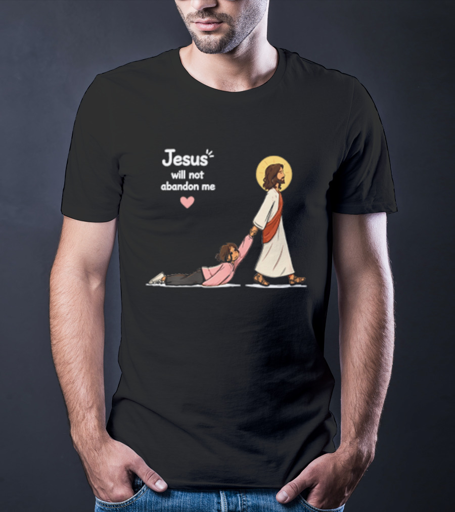 Jesus Will Not Abandon Me Christian Faith Love T-Shirt