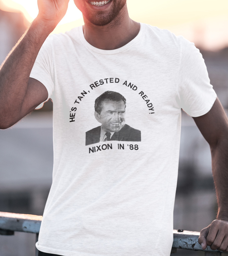 He's Tan Rested And Ready Nixon In 88 T-Shirt