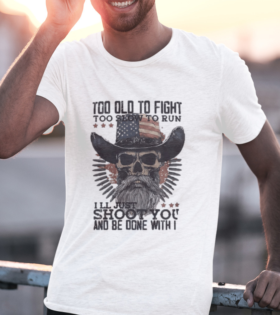 Too Old To Fight Too Slow To Run Skull Cowboy American Flag Shoot You And Be Done With It T-Shirt