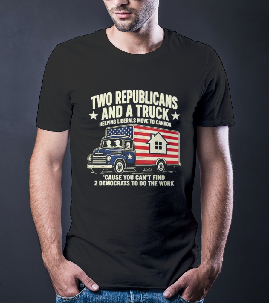 Two Republicans And A Truck Helping Liberals Move To Canada Can't Find 2 Democrats To Do The Work T-Shirt