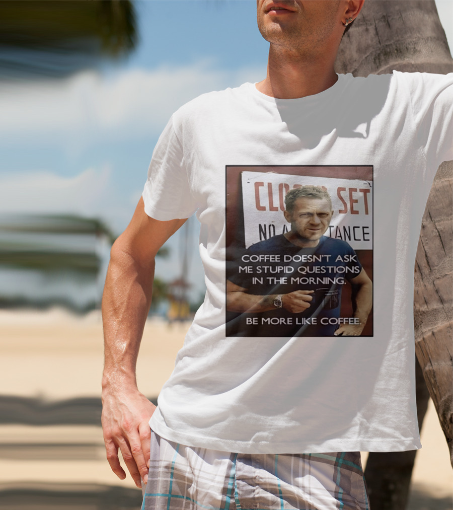 Steve McQueen Coffee Doesn't Ask Stupid Questions Be More Like Coffee T-Shirt