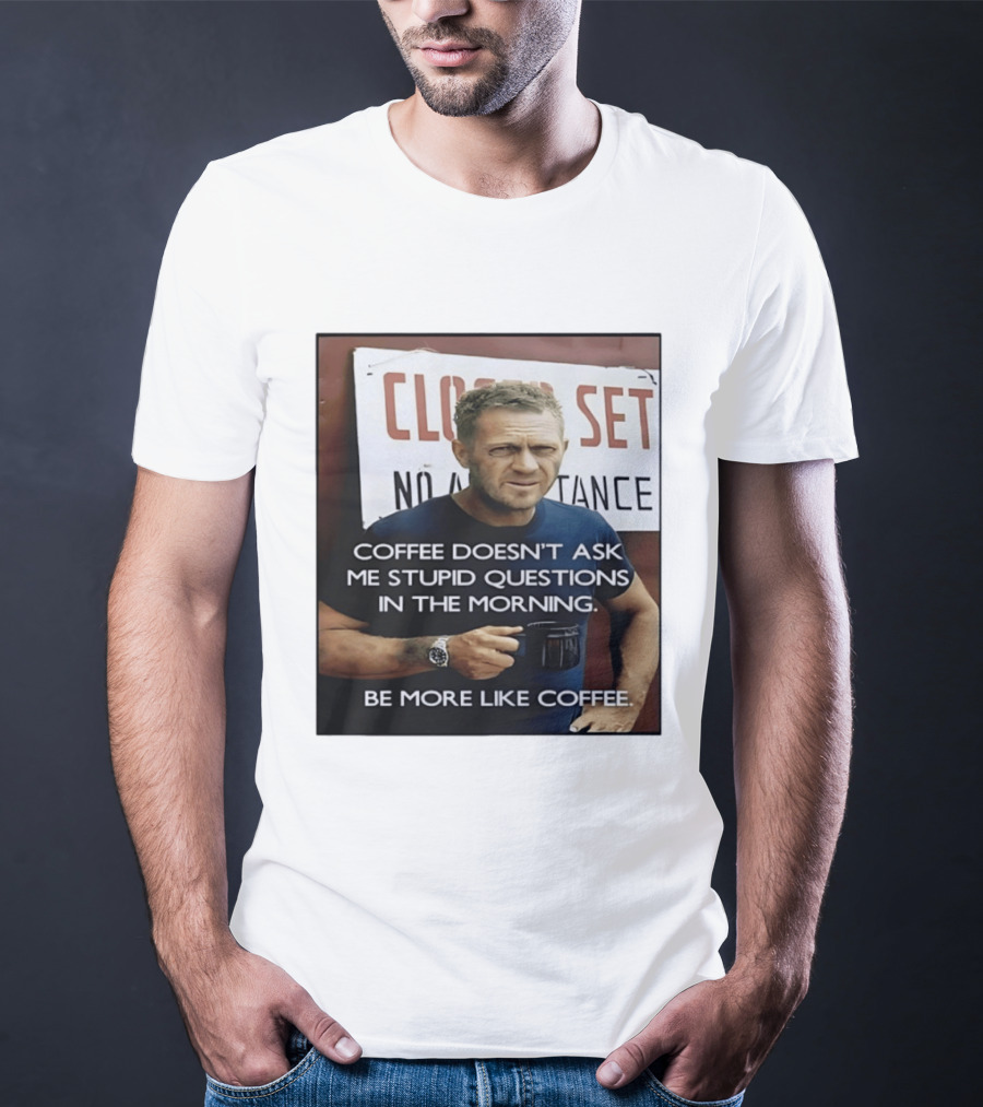 Steve McQueen Coffee Doesn't Ask Stupid Questions Be More Like Coffee T-Shirt