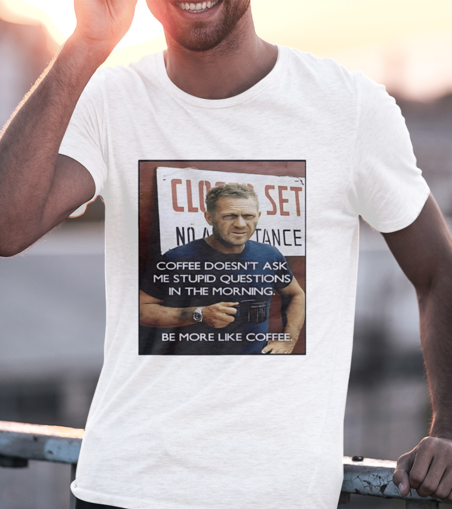 Steve McQueen Coffee Doesn't Ask Stupid Questions Be More Like Coffee T-Shirt
