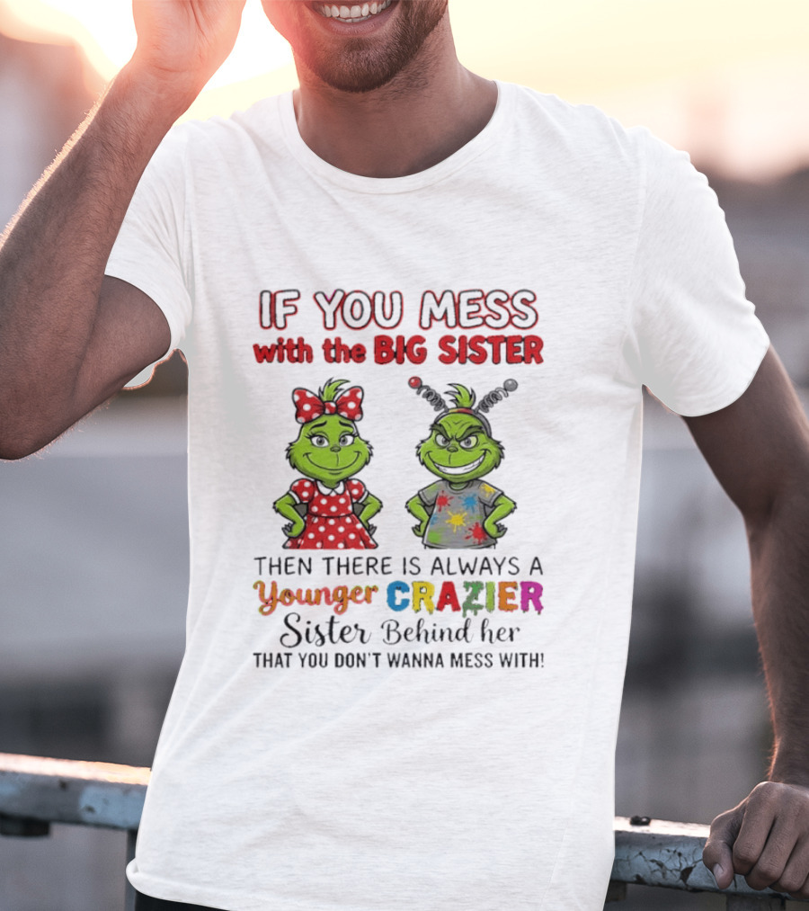 Grinch If You Mess With The Big Sister Then There Is Always A Younger Crazier Sister Behind Her You Don't Wanna Mess T-Shirt