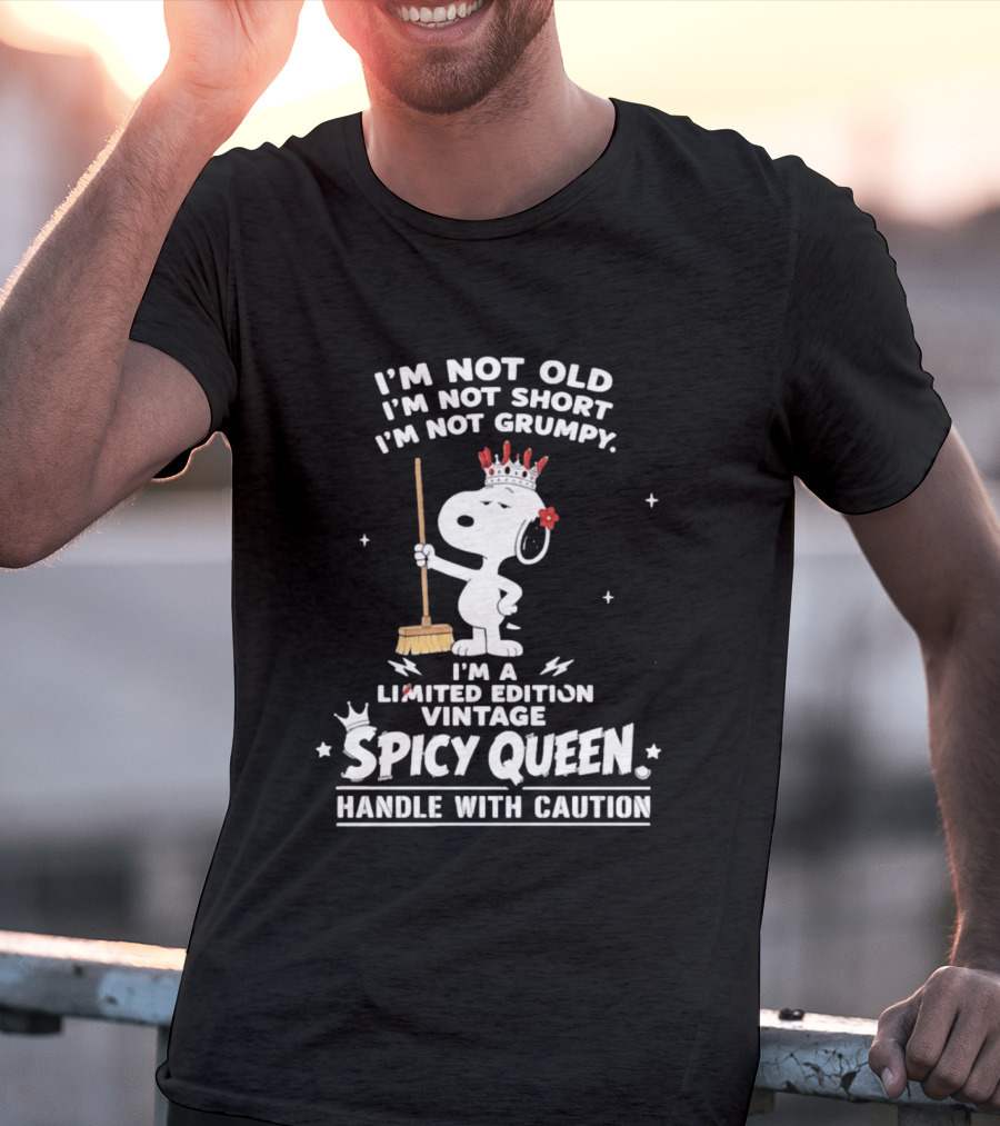I'm Not Old I'm Not Short I'm Not Grumpy I'm A Limited Edition Vintage Spicy Queen Handle With Caution Snoopy With Crown And Broom T-Shirt