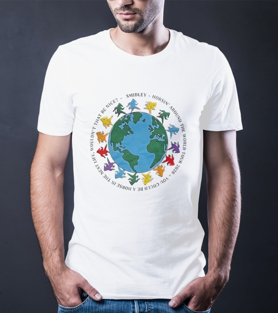 Smidley Horsin' Around The World Tour 2026 You Could Be A Horse In The Next Life Wouldn't That Be Nice T-Shirt