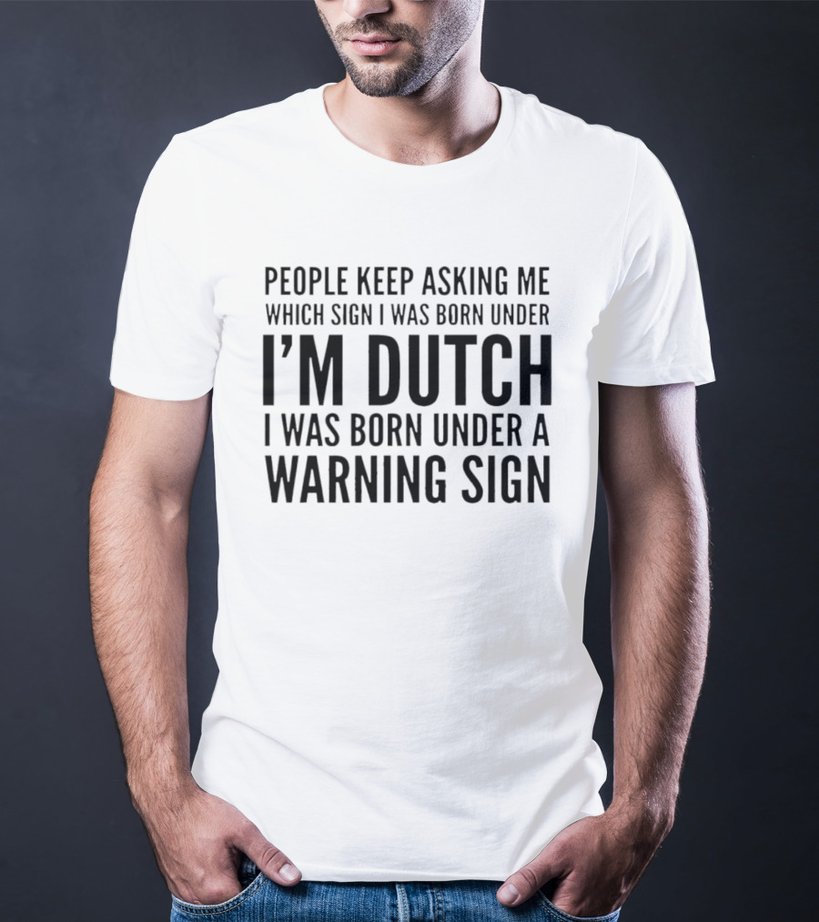 People Keep Asking Me Which Sign I Was Born Under I'm Dutch Warning Sign Humor T-Shirt