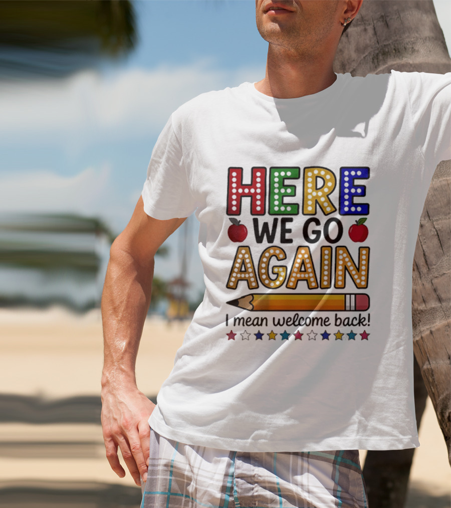Here We Go Again I Mean Welcome Back Teacher School Pencil Apples Stars T-Shirt