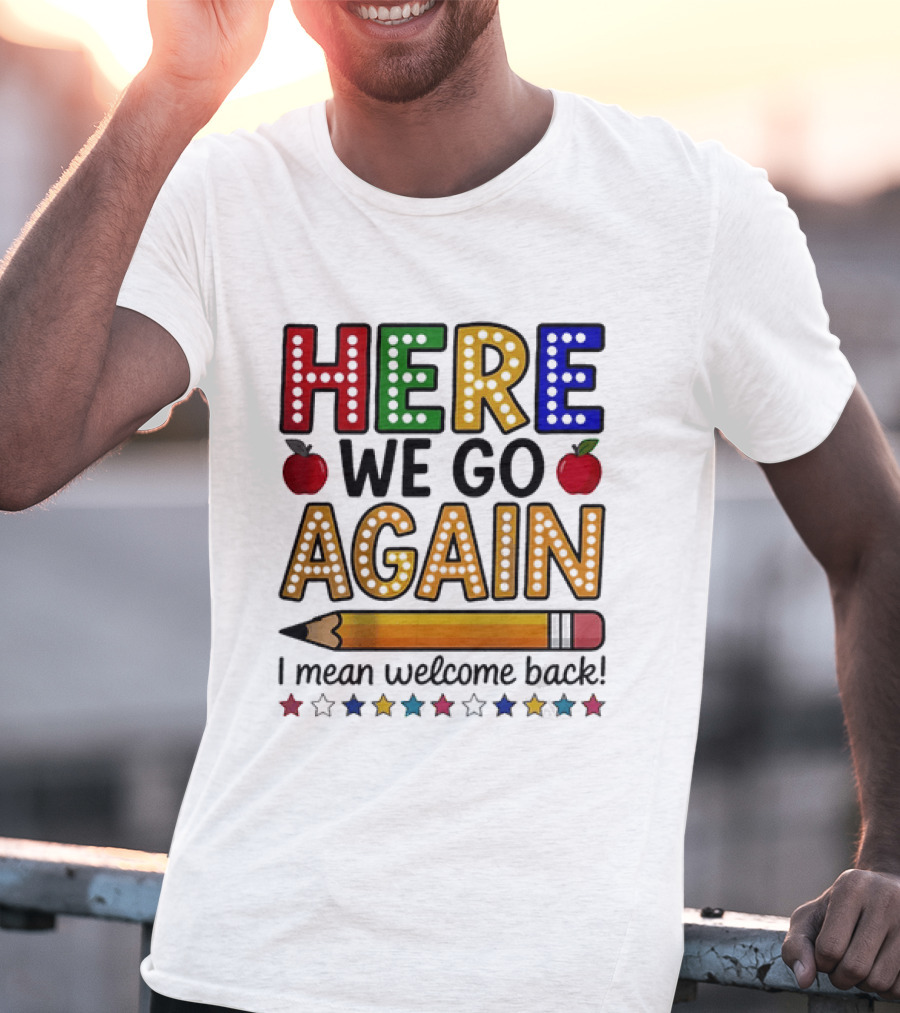 Here We Go Again I Mean Welcome Back Teacher School Pencil Apples Stars T-Shirt