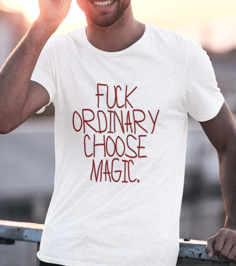 Fuck Ordinary Choose Magic T-Shirt