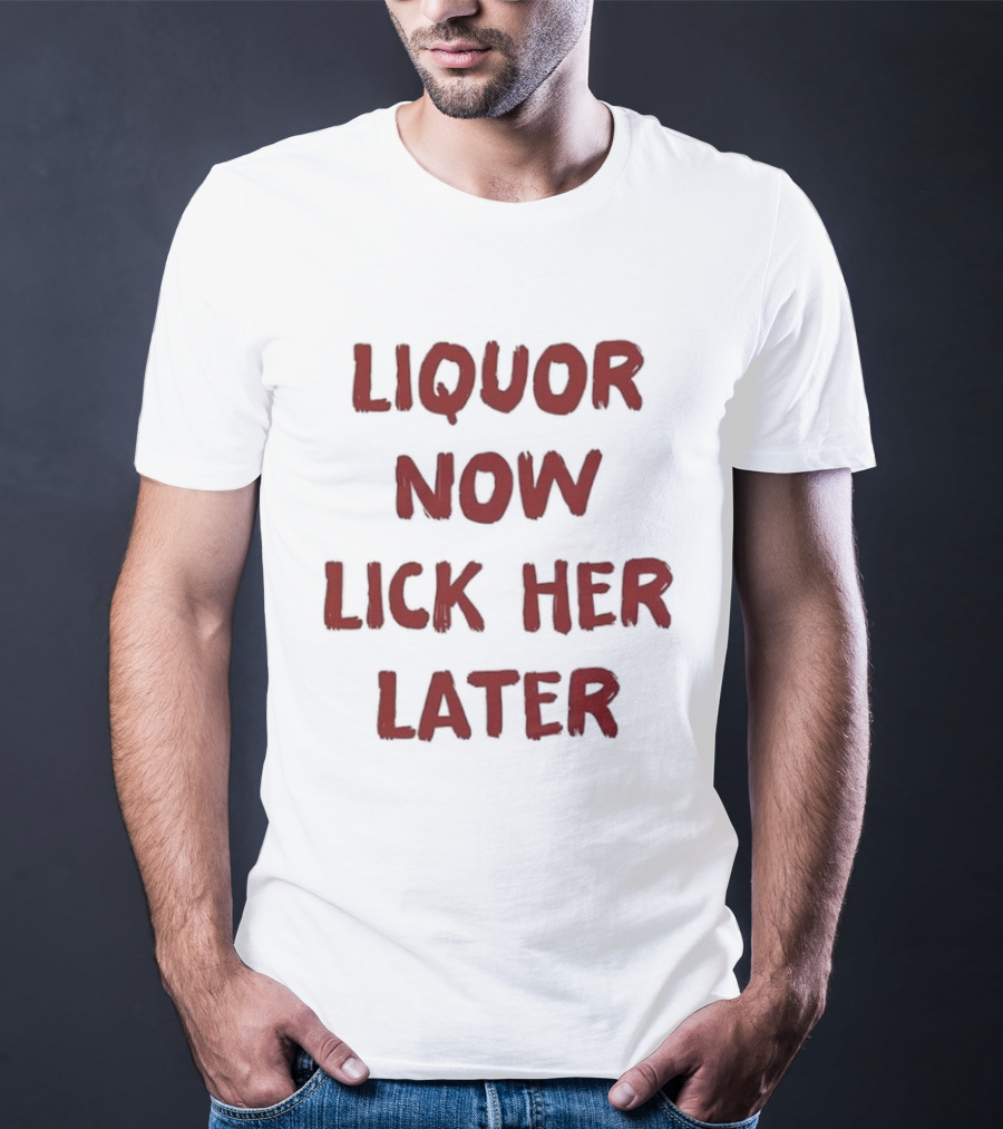 Liquor Now Lick Her Later Humor T-Shirt