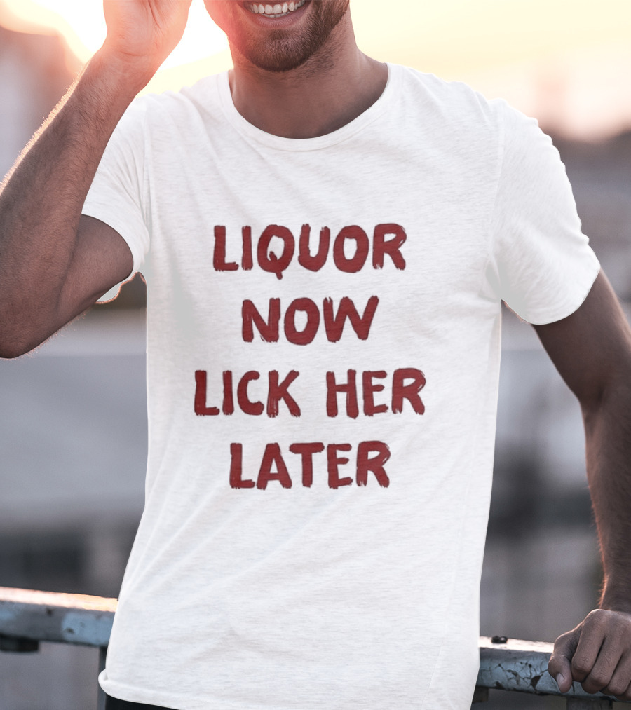 Liquor Now Lick Her Later Humor T-Shirt