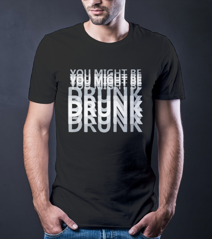 You Might Be Drunk Humor Drinking T-Shirt