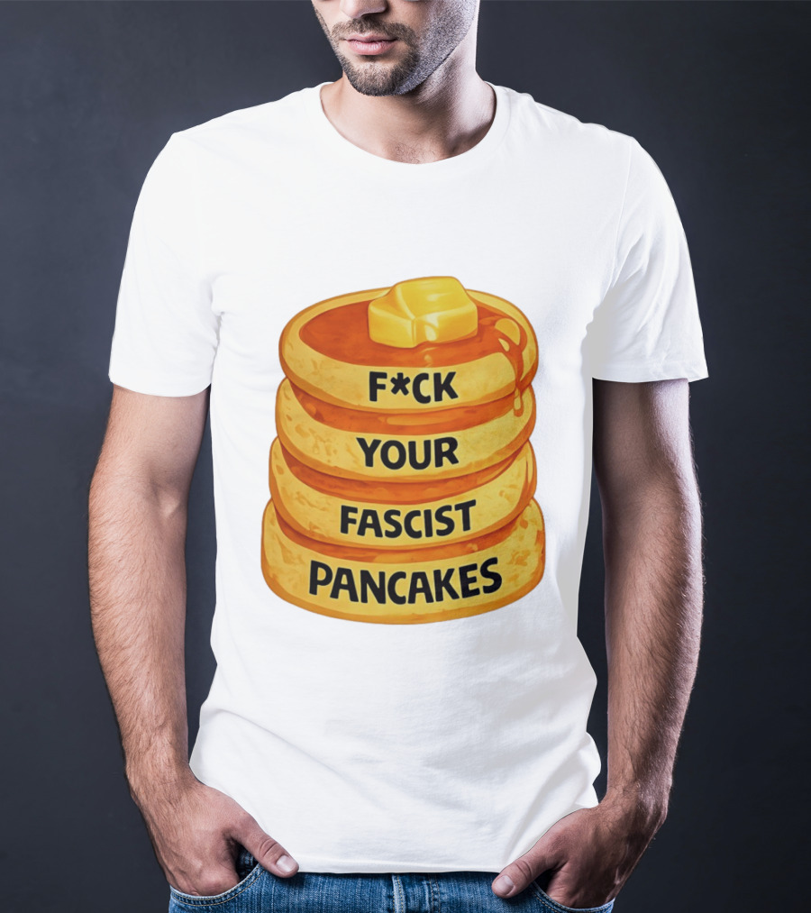 F*ck Your Fascist Pancakes Breakfast Humor T-Shirt
