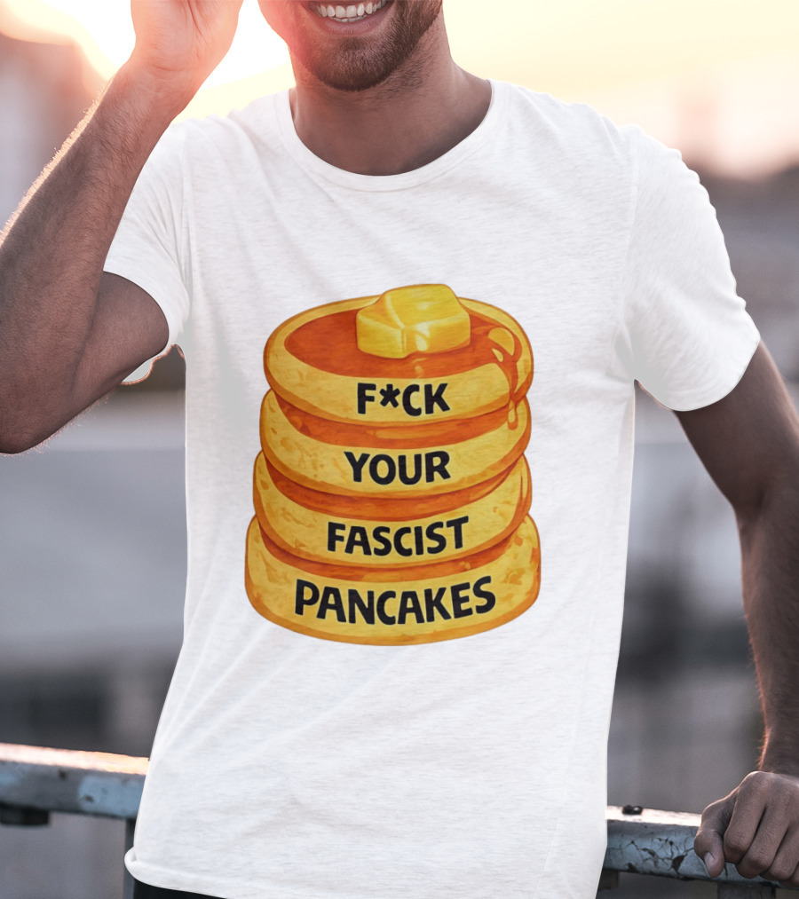 F*ck Your Fascist Pancakes Breakfast Humor T-Shirt