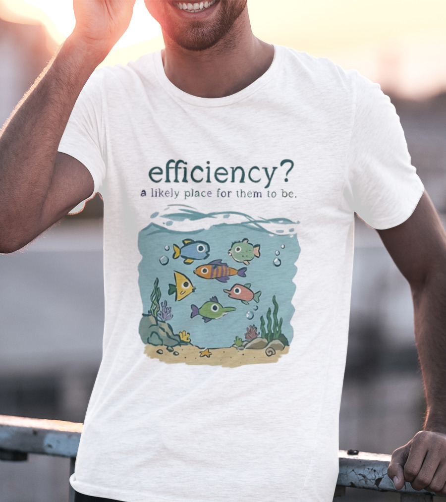 Efficiency A Likely Place For Them To Be Fish T-Shirt