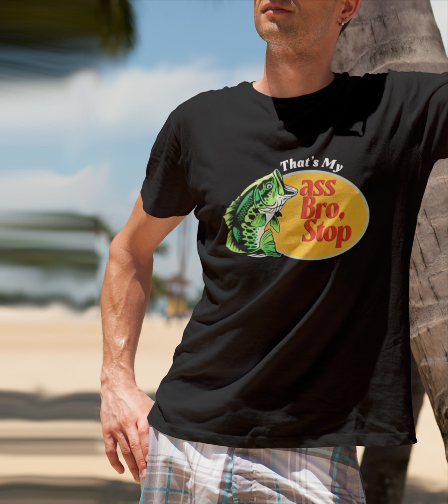 That's My Ass Bro Stop Bass Fish T-Shirt