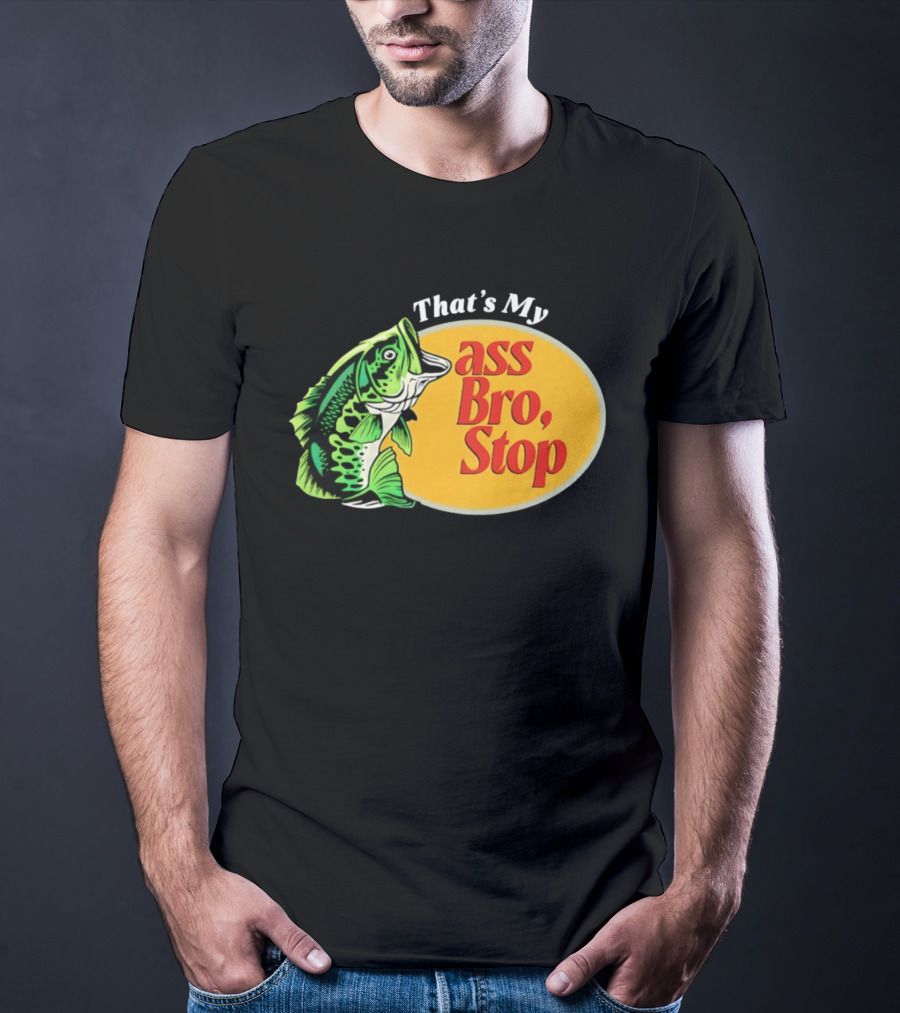 That's My Ass Bro Stop Bass Fish T-Shirt