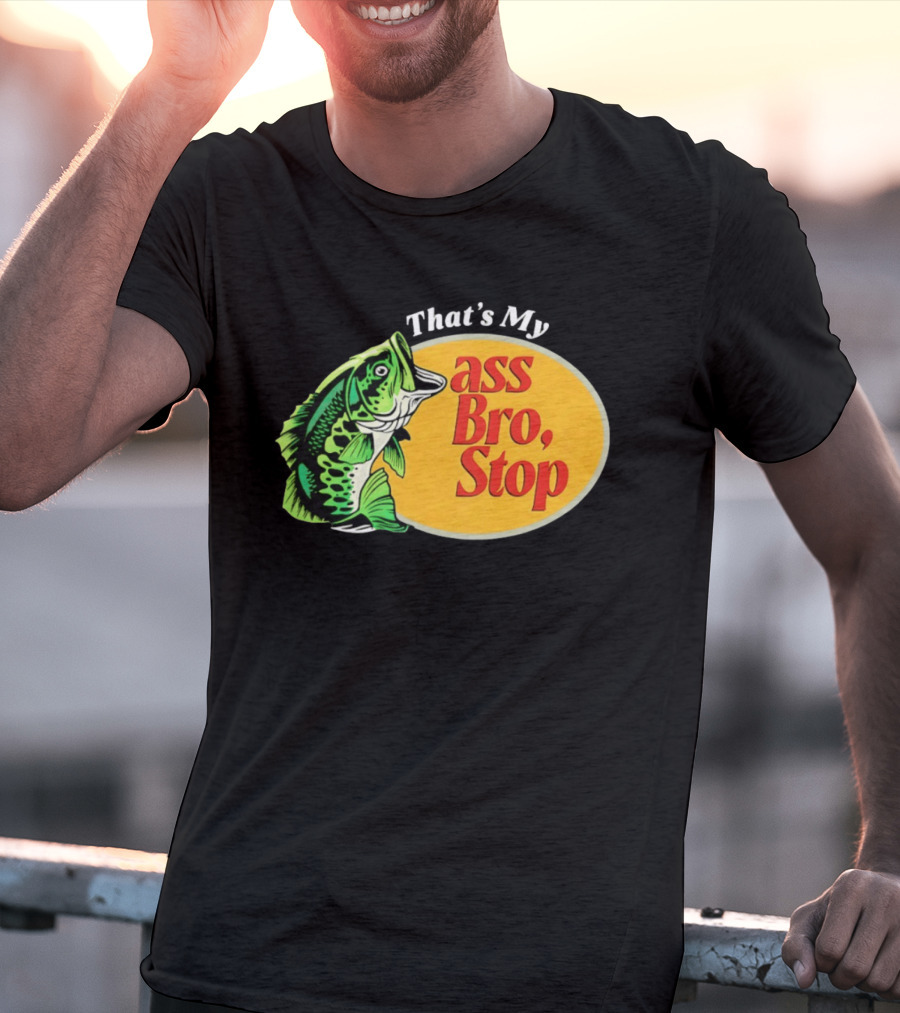 That's My Ass Bro Stop Bass Fish T-Shirt