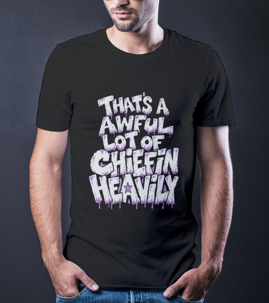 That's A Awful Lot Of Chiefin Heavily Cough Syrup T-Shirt
