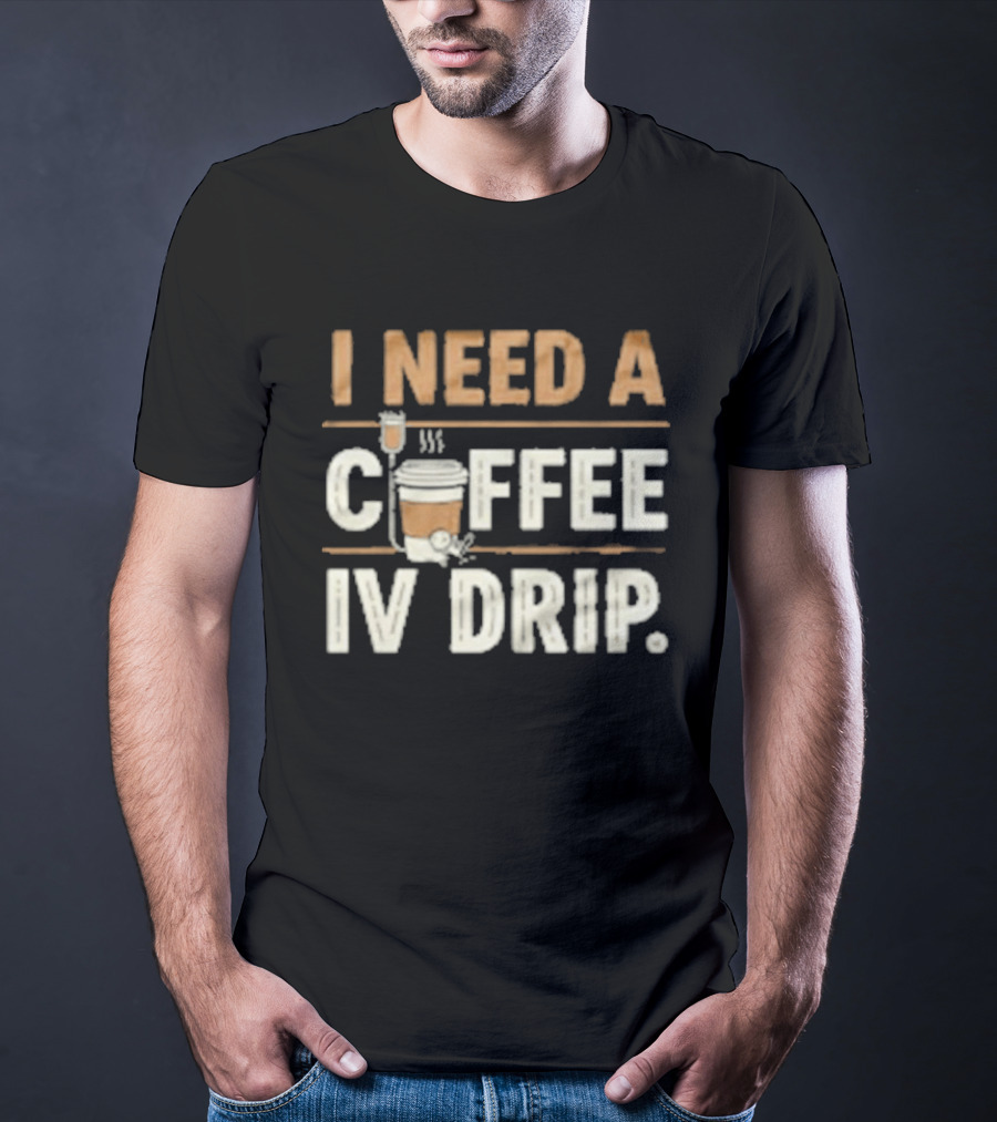 I Need A Coffee IV Drip Cup With IV Bag T-Shirt