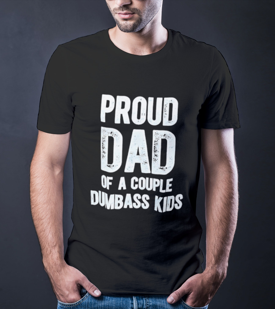 Proud Dad Of A Couple Dumbass Kids Fatherhood Humor T-Shirt