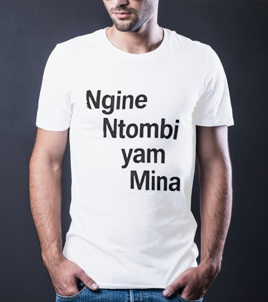 Ngine Ntombi Yam Mina South African T-Shirt