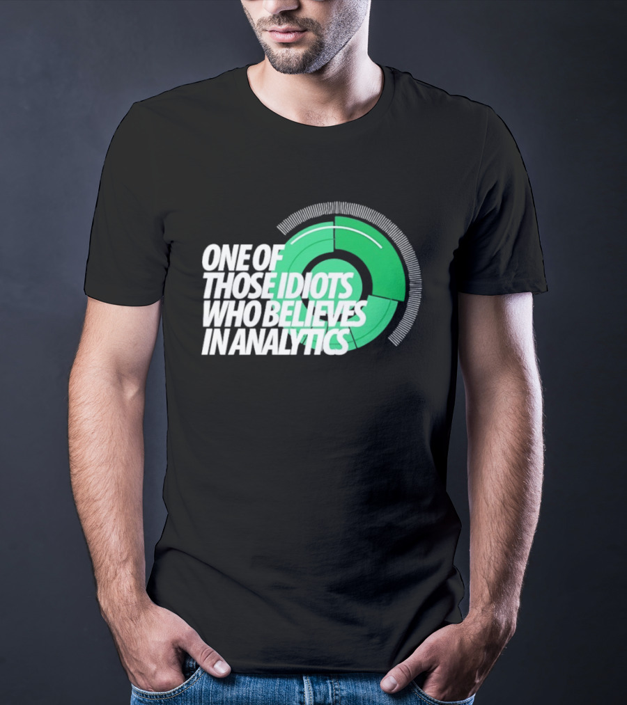 One Of Those Idiots Who Believes In Analytics Text On Green Circular Graph T-Shirt