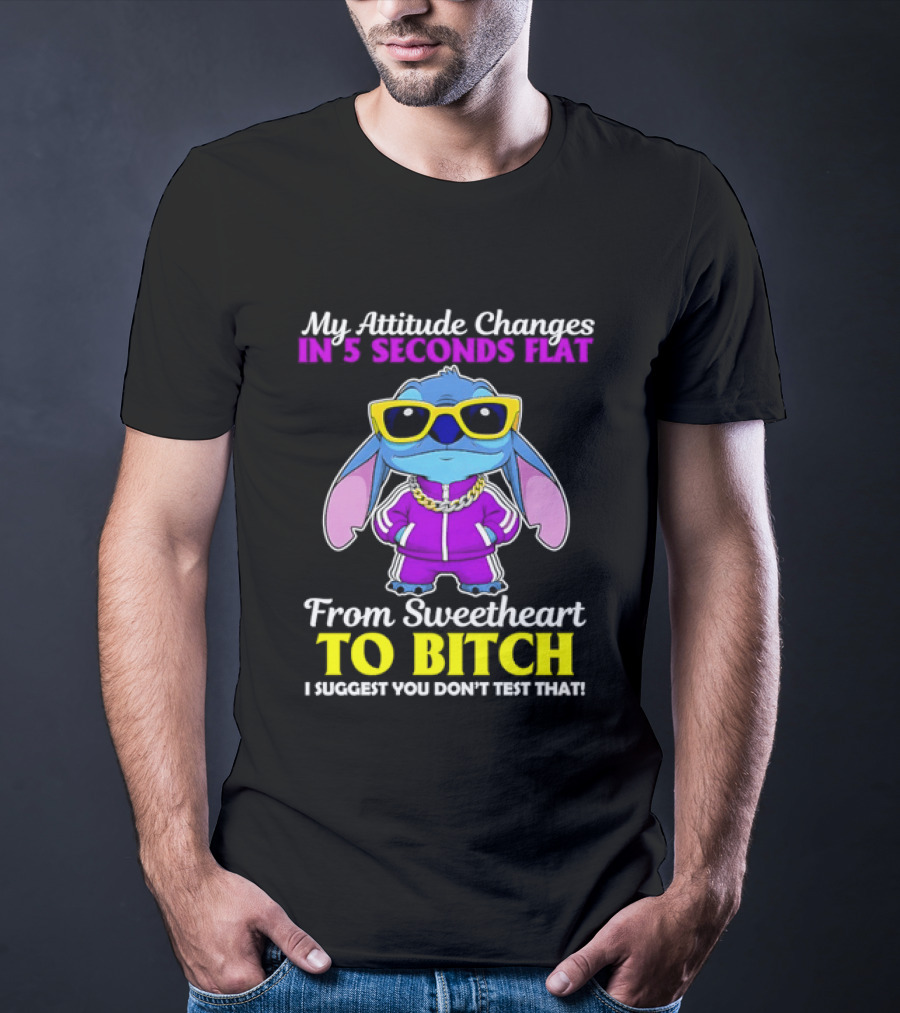 My Attitude Changes In 5 Seconds Flat From Sweetheart To Bitch I Suggest You Don't Test That T-Shirt