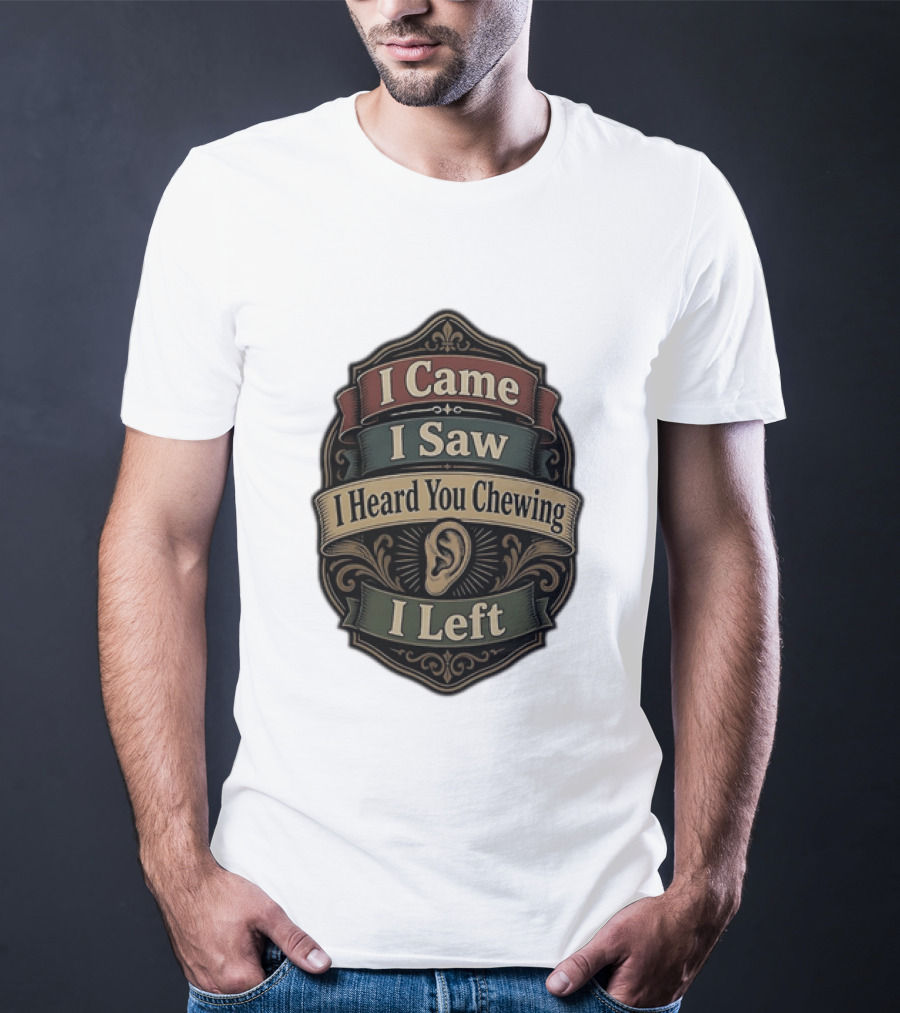 I Came I Saw I Heard You Chewing I Left Statement With Ear T-Shirt