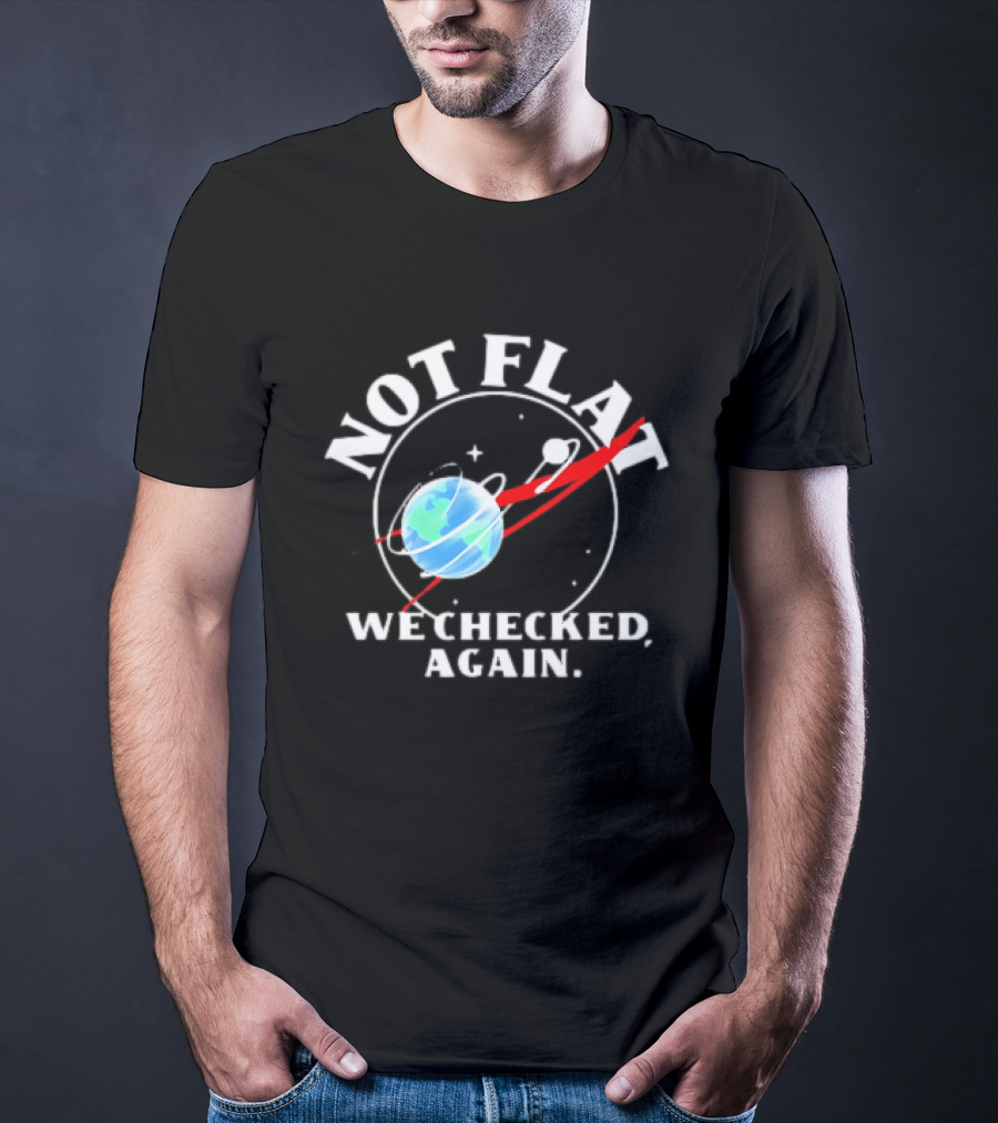 Not Flat Earth We Checked Again Science T-Shirt