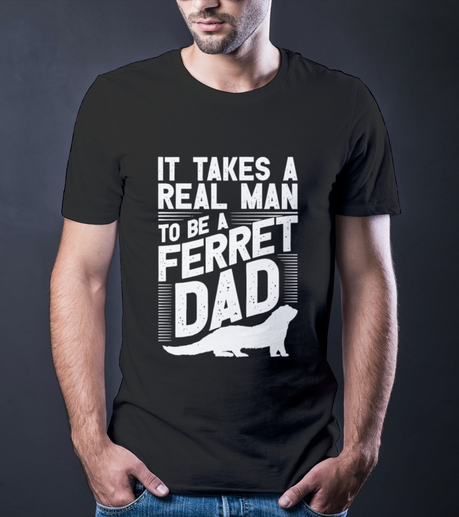 It Takes A Real Man To Be A Ferret Dad T-Shirt