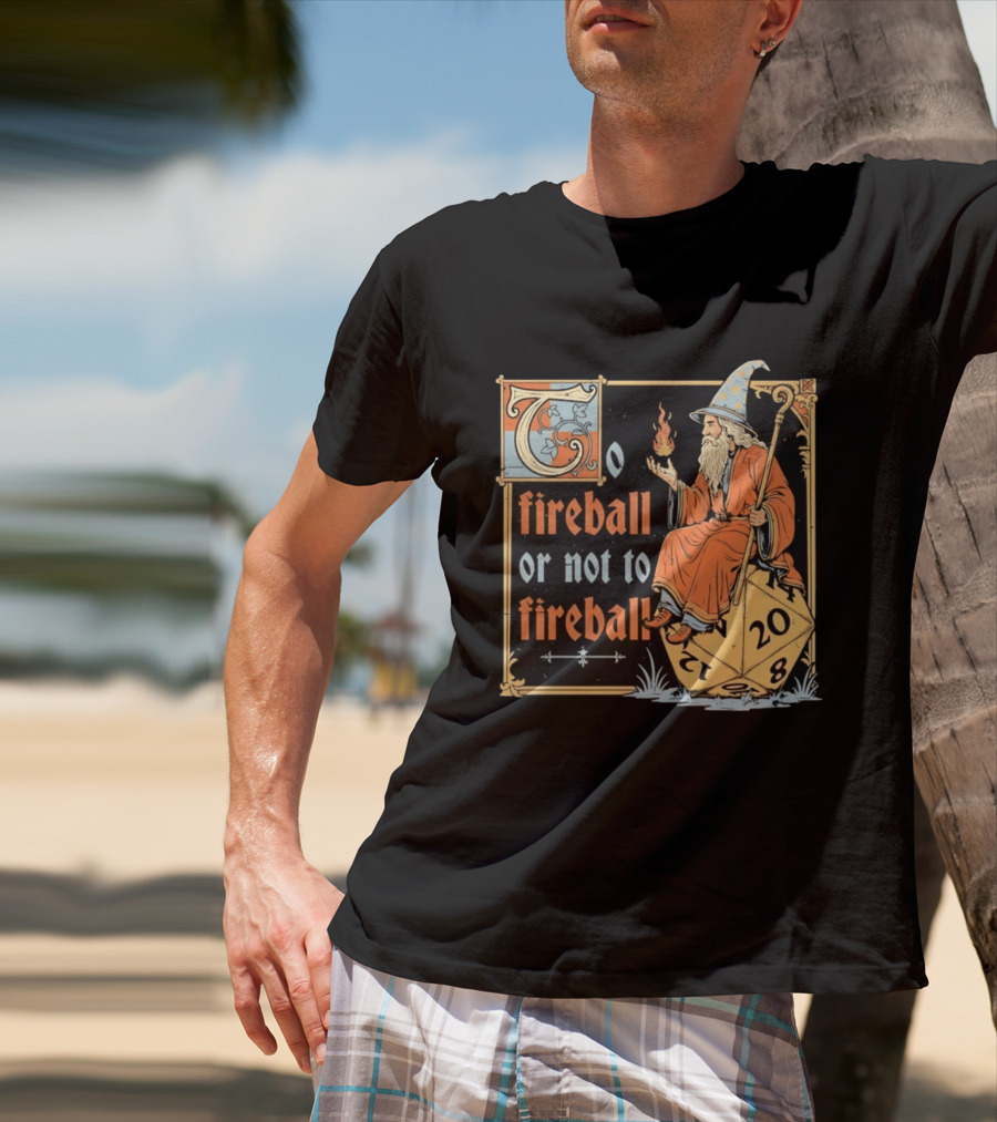 To Fireball Or Not To Fireball Wizard D20 Dice RPG Fantasy Mage T-Shirt