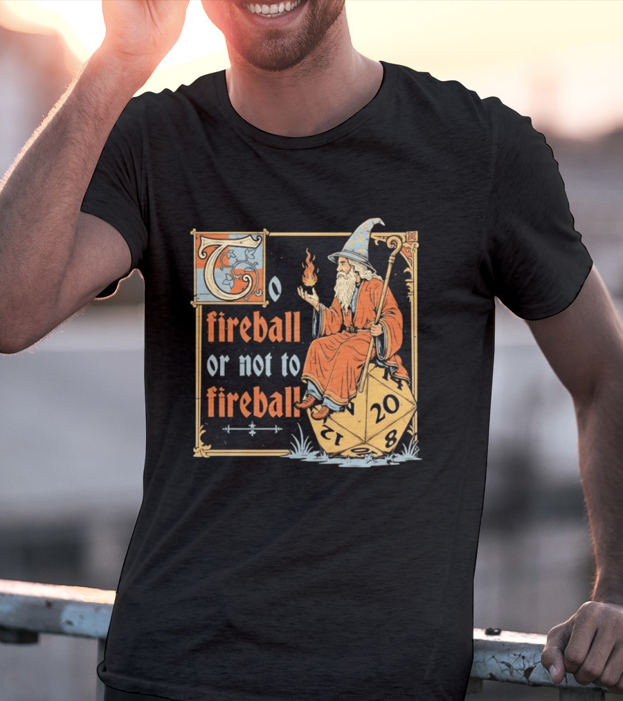 To Fireball Or Not To Fireball Wizard D20 Dice RPG Fantasy Mage T-Shirt