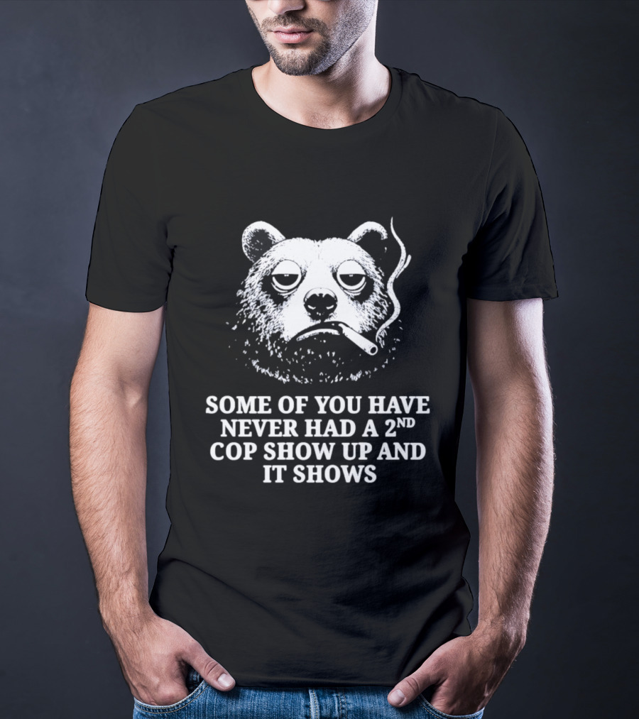 Some Of You Have Never Had A 2nd Cop Show Up Smoking Bear T-Shirt