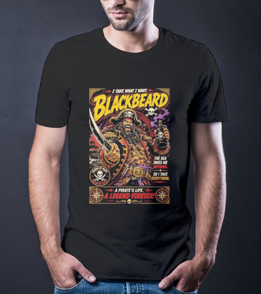 Blackbeard I Take What I Want Pirate's Life A Legend Forever T-Shirt