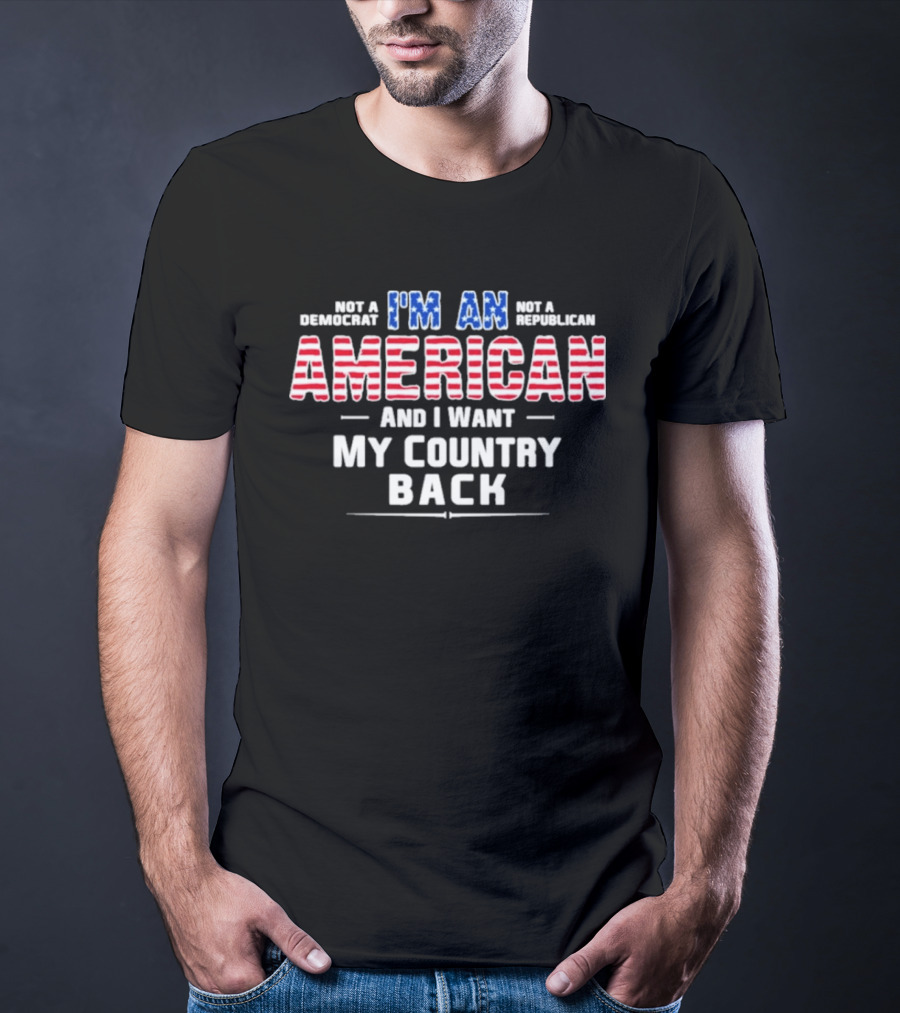 I'm An American And I Want My Country Back Not A Democrat Not A Republican T-Shirt
