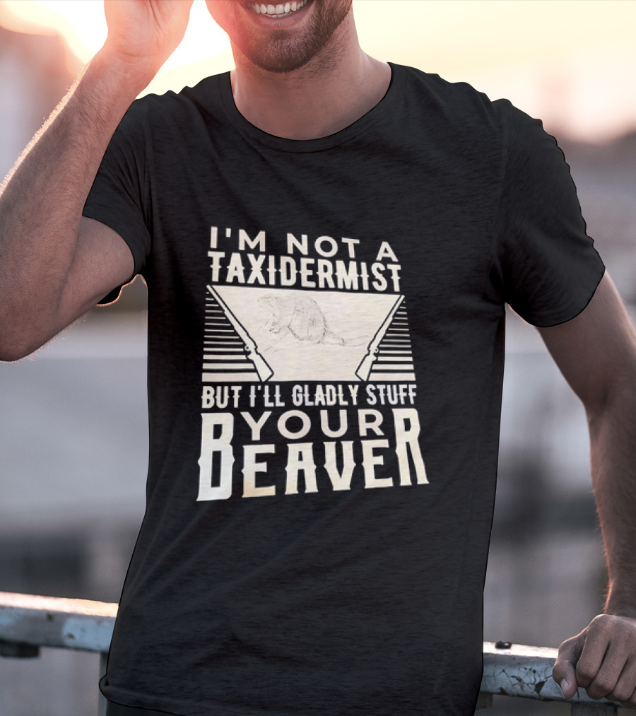 I'm Not A Taxidermist But I'll Gladly Stuff Your T-Shirt