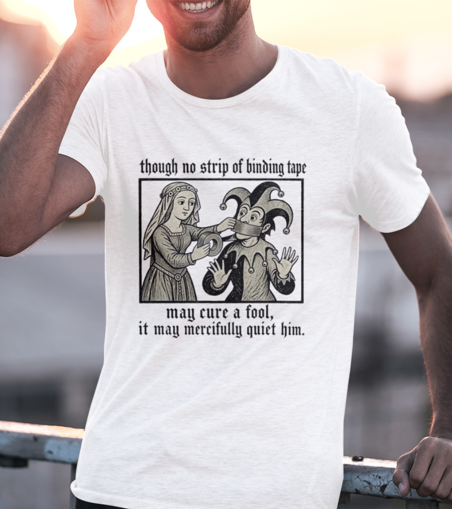 Jester And Noblewoman Though No Strip Of Binding Tape May Cure A Fool It May Mercifully Quiet Him T-Shirt
