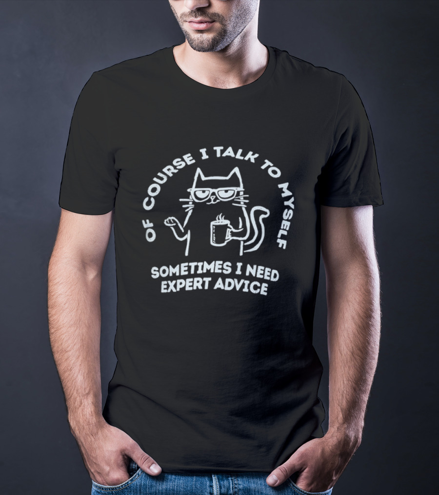 Of Course I Talk To Myself Cat Sometimes I Need Expert Advice T-Shirt