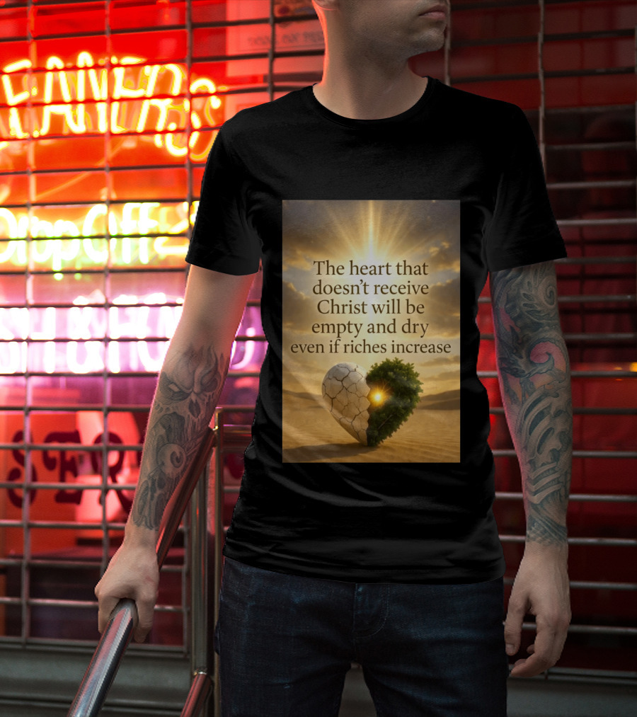 The Heart Doesn't Receive Christ Will Be Empty And Dry Even If Riches Increase Perfect Christian Spiritual Wisdom T-Shirt