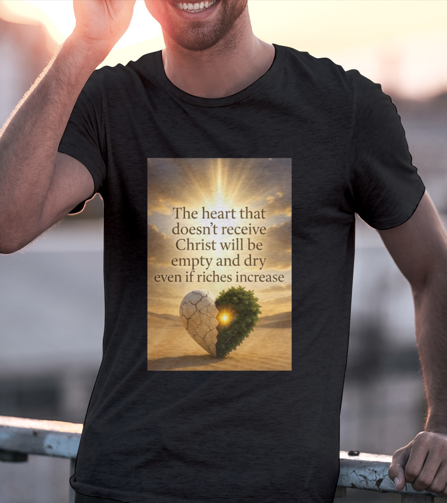 The Heart Doesn't Receive Christ Will Be Empty And Dry Even If Riches Increase Perfect Christian Spiritual Wisdom T-Shirt